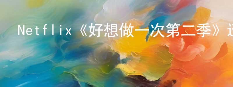 查嗣庭的動漫綜藝大全,Netflix《好想做一次第二季》迅雷下載/在線觀看/百度云-都市/情感-美劇天堂
